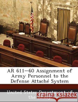 AR 611-60 Assignment of Army Personnel to the Defense Attache System United States Department of the Army 9781288893409