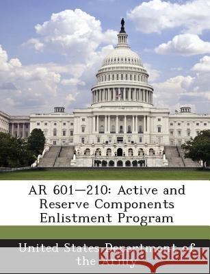 AR 601-210: Active and Reserve Components Enlistment Program United States Department of the Army 9781288893669