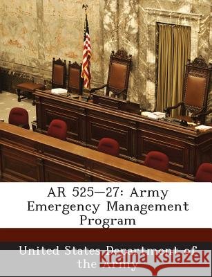 AR 525-27: Army Emergency Management Program United States Department of the Army 9781288893782