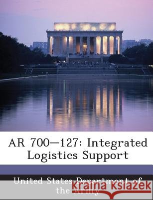 AR 700-127: Integrated Logistics Support United States Department of the Army 9781288895212