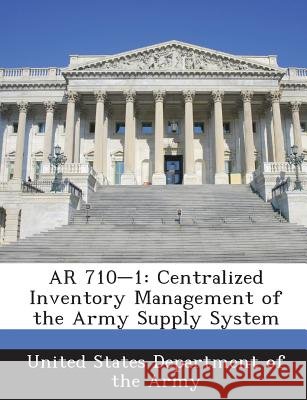AR 710-1: Centralized Inventory Management of the Army Supply System United States Department of the Army 9781288895380
