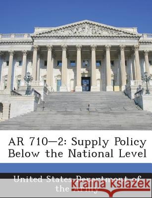 AR 710-2: Supply Policy Below the National Level United States Department of the Army 9781288895403
