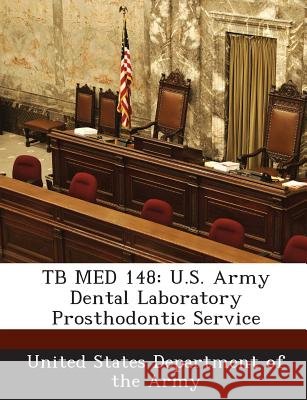 Tb Med 148: U.S. Army Dental Laboratory Prosthodontic Service United States Department of the Army 9781288895748