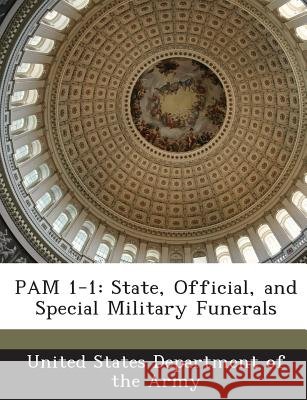 Pam 1-1: State, Official, and Special Military Funerals United States Department of the Army 9781288897148