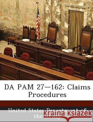 Da Pam 27-162: Claims Procedures United States Department of the Army 9781288900558