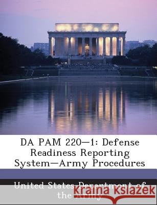 Da Pam 220-1: Defense Readiness Reporting System-Army Procedures United States Department of the Army 9781288900909
