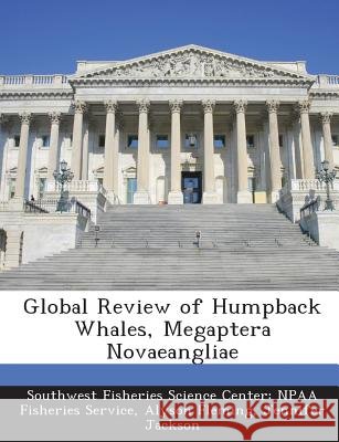 Global Review of Humpback Whales, Megaptera Novaeangliae Southwest Fisheries Science Center Npaa, Fleming, Alyson, Jackson, Jennifer 9781288947164