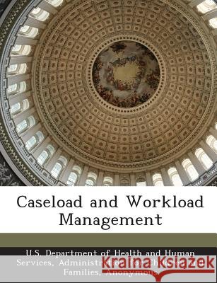 Caseload and Workload Management U. S. Department of Health and Human Ser, Child Welfare Information Gateway 9781288981144 Bibliogov