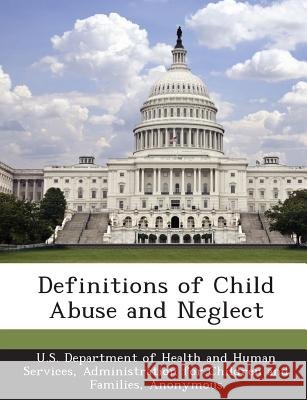 Definitions of Child Abuse and Neglect U. S. Department of Health and Human Ser, Child Welfare Information Gateway 9781288995158 Bibliogov