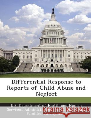 Differential Response to Reports of Child Abuse and Neglect U. S. Department of Health and Human Ser, Child Welfare Information Gateway 9781288995202 Bibliogov