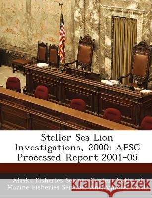 Steller Sea Lion lnvestigations, 2000: AFSC Processed Report 2001-05 Alaska Fisheries Science Center Nationa, National Oceanic and Atmospheric Adminis, Et Al 9781289056025 Bibliogov