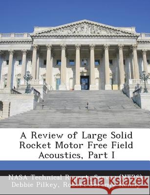 A Review of Large Solid Rocket Motor Free Field Acoustics, Part I Nasa Technical Reports Server (Ntrs), Pilkey, Debbie, Kenny, Robert Jeremy 9781289079475