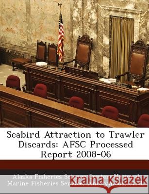 Seabird Attraction to Trawler Discards: AFSC Processed Report 2008-06 Alaska Fisheries Science Center Nationa, National Oceanic and Atmospheric Adminis, Et Al 9781289085667
