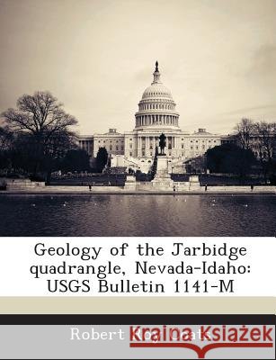 Geology of the Jarbidge quadrangle, Nevada-Idaho: USGS Bulletin 1141-M Coats, Robert Roy 9781289126995
