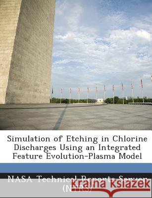 Simulation of Etching in Chlorine Discharges Using an Integrated Feature Evolution-Plasma Model Nasa Technical Reports Server (Ntrs) 9781289148836