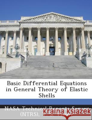 Basic Differential Equations in General Theory of Elastic Shells Nasa Technical Reports Server (Ntrs), Vlasov, V. S. 9781289156909