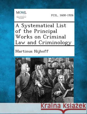 A Systematical List of the Principal Works on Criminal Law and Criminology Martinus Nijhoff 9781289268183