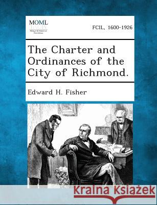 The Charter and Ordinances of the City of Richmond. Edward H Fisher 9781289333072