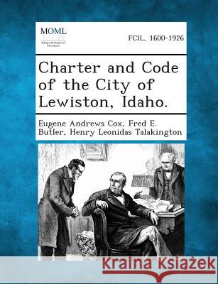 Charter and Code of the City of Lewiston, Idaho. Eugene Andrews Cox, Fred E Butler, Henry Leonidas Talakington 9781289337230 Gale, Making of Modern Law