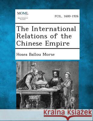The International Relations of the Chinese Empire Hosea Ballou Morse 9781289341251