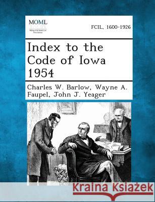 Index to the Code of Iowa 1954 Charles W Barlow, Wayne Arthur Faupel, John J Yeager 9781289343217 Gale, Making of Modern Law