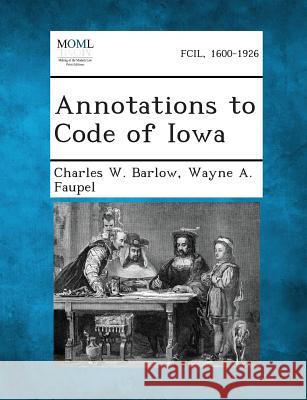Annotations to Code of Iowa Charles W Barlow, Wayne a Faupel 9781289343910