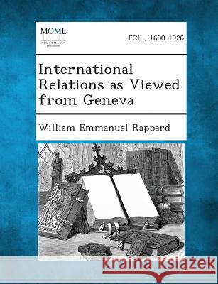 International Relations as Viewed from Geneva William Emmanuel Rappard 9781289346386