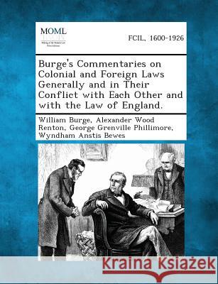 Burge's Commentaries on Colonial and Foreign Laws Generally and in Their Conflict with Each Other and with the Law of England. William Burge, Alexander Wood Renton, Sir, George Grenville Phillimore 9781289347420