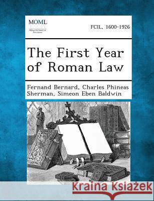 The First Year of Roman Law Fernand Bernard, Charles Phineas Sherman, Simeon Eben Baldwin 9781289349394