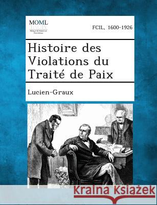 Histoire Des Violations Du Traite de Paix Lucien-Graux 9781289350253