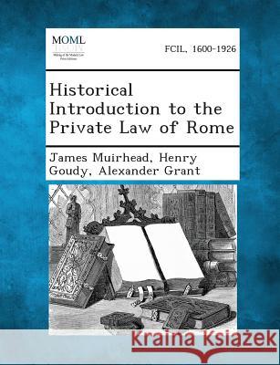 Historical Introduction to the Private Law of Rome James Muirhead, Henry Goudy, Alexander Grant, Sir (University of Lancaster UK) 9781289350703