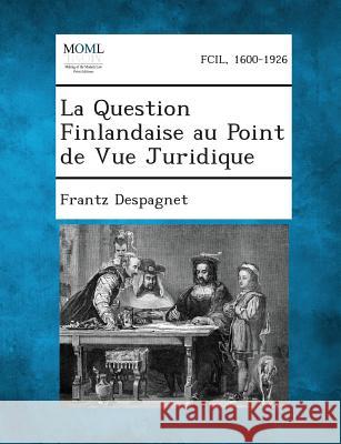 La Question Finlandaise Au Point de Vue Juridique Frantz Despagnet 9781289352967