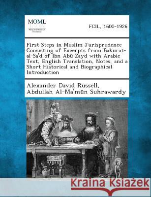 First Steps in Muslim Jurisprudence Consisting of Excerpts from B K Rat-Al-Sa'd of Ibn AB Zayd with Arabic Text, English Translation, Notes, and a Sho Alexander David Russell, Abdullah Al-Ma'm N Suhrawardy 9781289355296