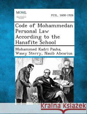 Code of Mohammedan Personal Law According to the Hanafite School Mohammed Kadri Pasha, Wasey Sterry, Nasib Abcarius 9781289355678