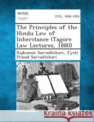 The Principles of the Hindu Law of Inheritance (Tagore Law Lectures, 1880) Rajkumar Sarvadhikari, Jyoti Prasad Sarvadhikari 9781289356552