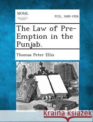 The Law of Pre-Emption in the Punjab. Thomas Peter Ellis 9781289356972
