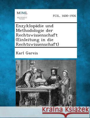 Enzyklopadie Und Methodologie Der Rechtswissenschaft (Einleitung in Die Rechtswissenschaft) Karl Gareis 9781289358556
