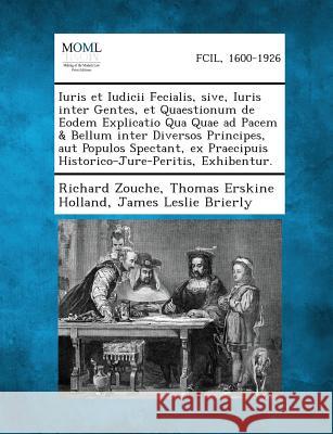 Iuris Et Iudicii Fecialis, Sive, Iuris Inter Gentes, Et Quaestionum de Eodem Explicatio Qua Quae Ad Pacem & Bellum Inter Diversos Principes, Aut Popul Richard Zouche, Thomas Erskine Holland, James Leslie Brierly 9781289358938