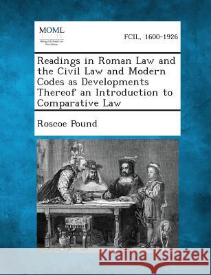 Readings in Roman Law and the Civil Law and Modern Codes as Developments Thereof an Introduction to Comparative Law Roscoe Pound 9781289359270