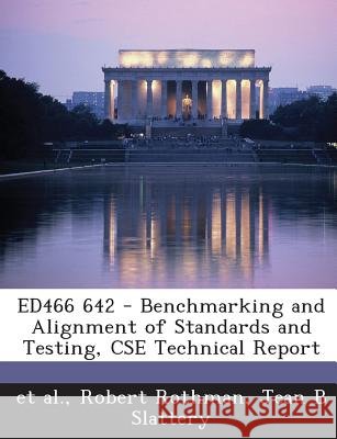 Ed466 642 - Benchmarking and Alignment of Standards and Testing, CSE Technical Report Rothman, Robert, Slattery, Jean B., Et Al 9781289695415 Bibliogov