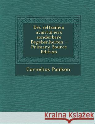 Des Seltsamen Avanturiers Sonderbare Begebenheiten T. G. Bishop Cornelius Paulson 9781289797430 Cambridge University Press