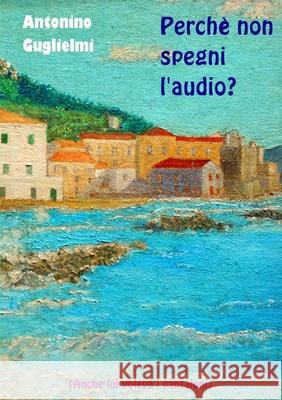 Perche Non Spegni L'audio? antonino guglielmi 9781291016680