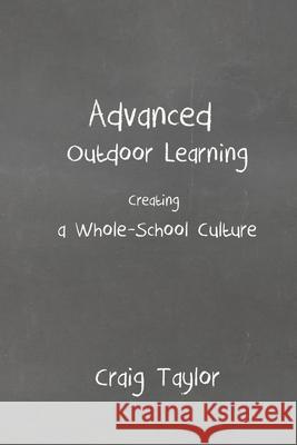 Advanced Outdoor Learning - Creating a Whole-School Culture Craig Taylor 9781291033915