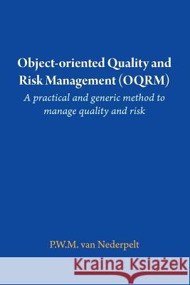 Object-oriented Quality and Risk Management (OQRM). A practical and generic method to manage quality and risk. P W M Van Nederpelt 9781291037357 Lulu.com