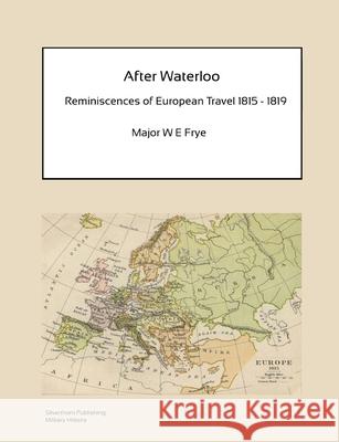After Waterloo - Reminiscences of European Travel 1815-1819 W E Frye 9781291053616 Lulu.com