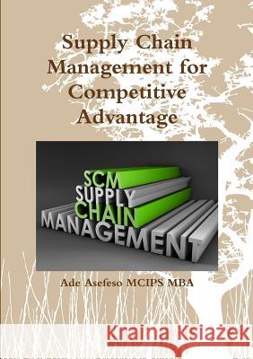 Supply Chain Management for Competitive Advantage Ade Asefes 9781291075601 Lulu.com