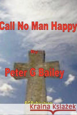 'Call no man happy until he's dead' Peter Bailey (University of Manitoba, Canada) 9781291080131