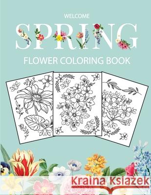 Flower Coloring Book: Adult Coloring Book with beautiful realistic flowers, bouquets, floral designs, sunflowers, roses, leaves, butterfly, spring, and summer Welcome Spring Bucur House 9781291081824 Lulu.com