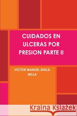 Cuidados En Ulceras Por Presion Parte II VICTOR MANUEL AYALA MILLA 9781291084900