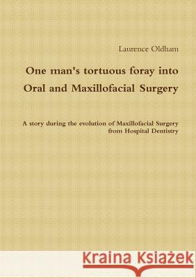 One Man's Tortuous Foray into Oral and Maxillofacial Surgery Laurence Oldham 9781291086041